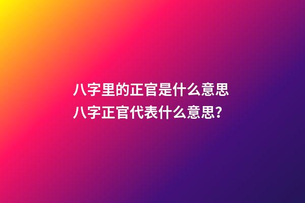 八字里的正官是什么意思 八字正官代表什么意思？-第1张-观点-玄机派